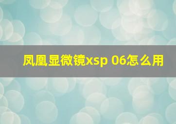 凤凰显微镜xsp 06怎么用